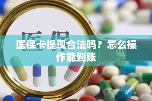 医保卡提现合法吗？怎么操作能到账